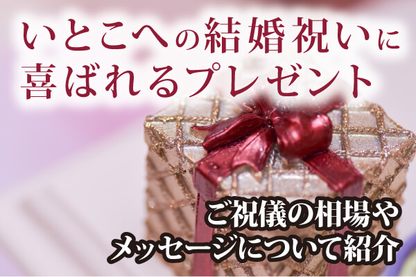 いとこへの結婚祝いに喜ばれるプレゼント・ご祝儀の相場やメッセージについて紹介