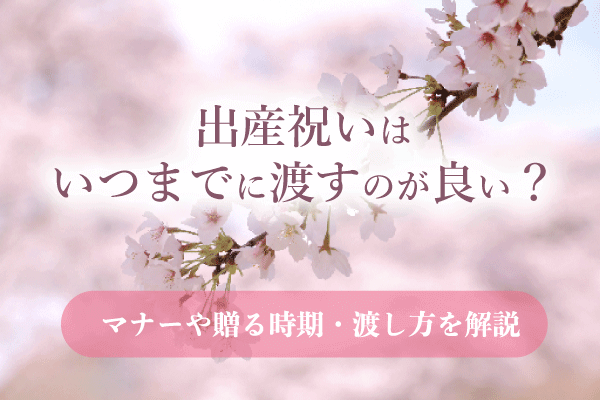 出産祝いはいつまでに渡すのが良い？マナーや贈る時期・渡し方を解説